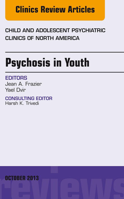 Psychosis in Youth, An Issue of Child and Adolescent Psychiatric Clinics of North America