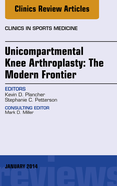 Unicompartmental Knee Arthroplasty: The Modern Frontier, An Issue of Clinics in Sports Medicine