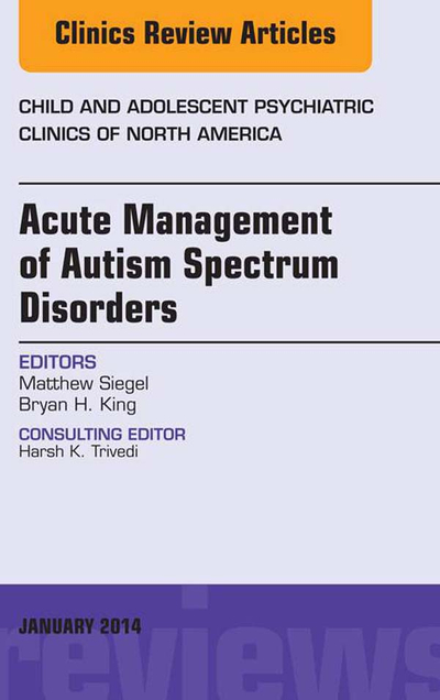 Acute Management of Autism Spectrum Disorders, An Issue of Child and Adolescent Psychiatric Clinics of North America