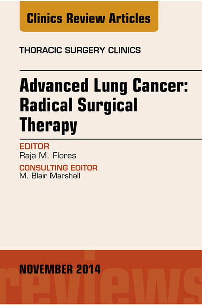 Advanced Lung Cancer: Radical Surgical Therapy, An Issue of Thoracic Surgery Clinics