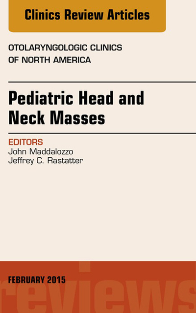 Pediatric Head and Neck Masses, An Issue of Otolaryngologic Clinics of North America