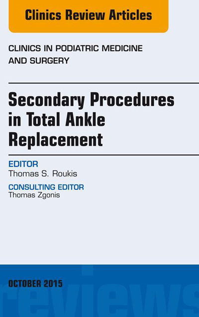 Secondary Procedures in Total Ankle Replacement, An Issue of Clinics in Podiatric Medicine and Surgery