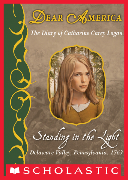 Standing in the Light: The Diary of Catharine Carey Logan, Delaware Valley, Pennsylvania, 1763 (Dear America)