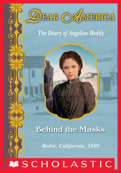 Behind the Masks: The Diary of Angeline Reddy, Bodie, California, 1880 (Dear America)