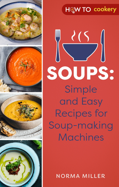 Soups: Simple and Easy Recipes for Soup-making Machines