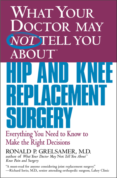 WHAT YOUR DOCTOR MAY NOT TELL YOU ABOUT (TM): HIP AND KNEE REPLACEMENT SURGERY