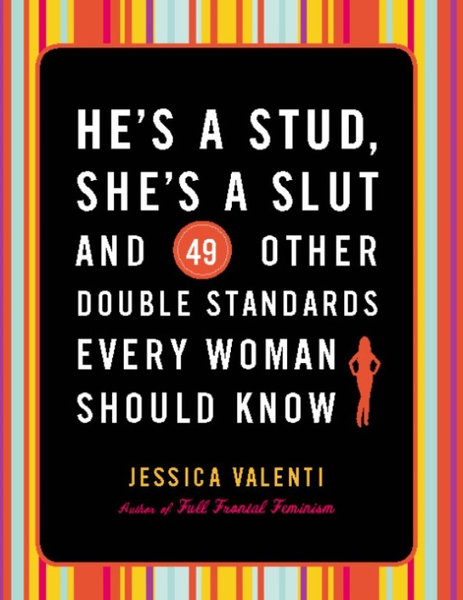 He's a Stud, She's a Slut, and 49 Other Double Standards Every Woman Should Know