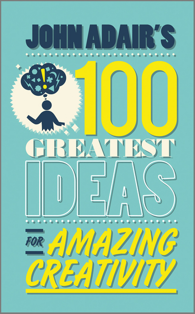 John Adair's 100 Greatest Ideas for Amazing Creativity