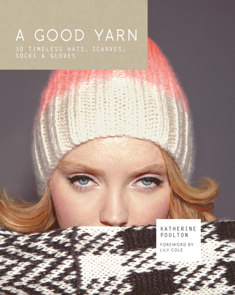 A Good Yarn: 30 Timeless Hats, Scarves, Socks and Gloves