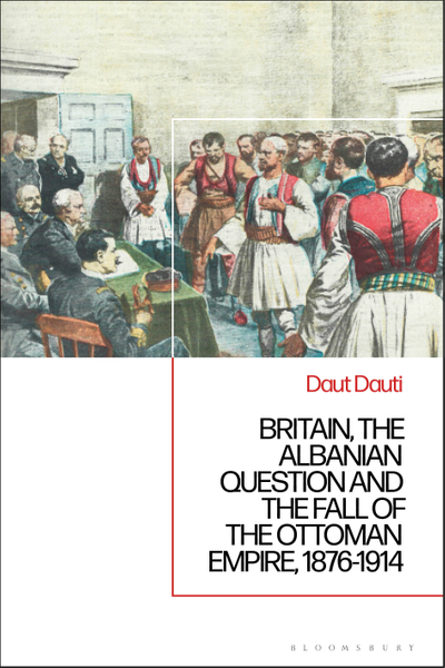 Britain, the Albanian National Question and the Fall of the Ottoman Empire, 1876-1914