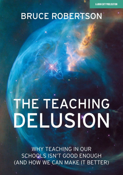 The Teaching Delusion: Why teaching in our classrooms and schools isn't good enough  (and how we can make it better)