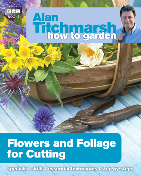 Alan Titchmarsh How to Garden: Flowers and Foliage for Cutting