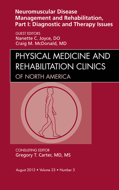 Neuromuscular Disease Management and Rehabilitation, Part I: Diagnostic and Therapy Issues, an Issue of Physical Medicine and Rehabilitation Clinics - E-Book