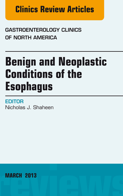 Benign and Neoplastic Conditions of the Esophagus, An Issue of Gastroenterology Clinics