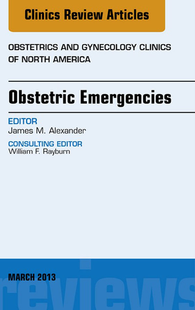 Obstetric Emergencies, An Issue of Obstetrics and Gynecology Clinics