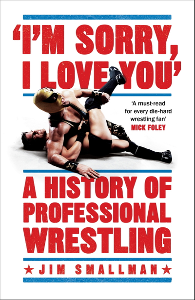 I'm Sorry, I Love You: A History of Professional Wrestling