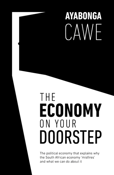 The Economy On Your Doorstep: The political economy that explains why the South African economy ‘misfires’ and what we can do about it