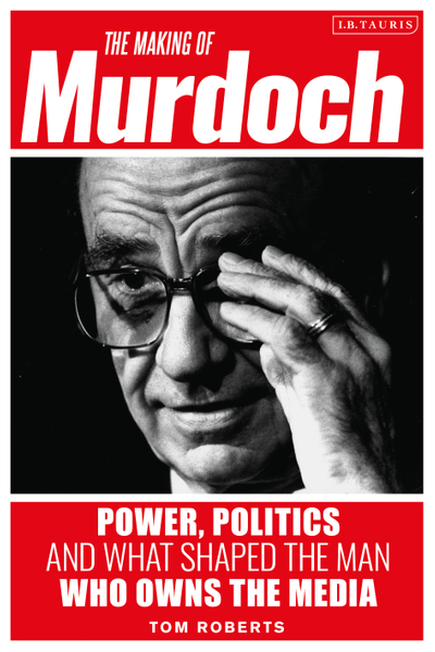 The Making of Murdoch: Power, Politics and What Shaped the Man Who Owns the Media