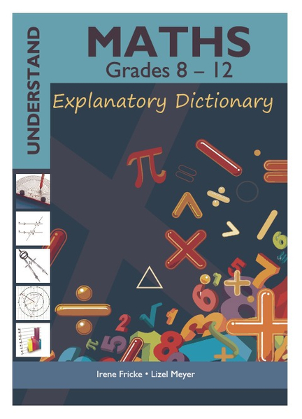 Understand Maths Grades 8 - 12: Explanatory Dictionary