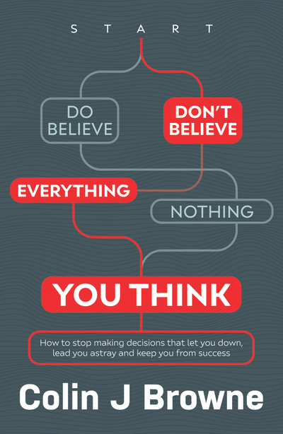 Don't Believe Everything You Think: How to stop making decisions that let you down, lead you astray and keep you from success